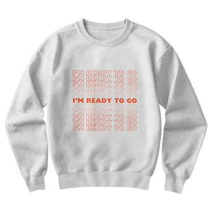 I'm Ready To Go Crew Neck Sweatshirt | Crew Neck | Perfect Gift | Cozy | Sweatshirt Season